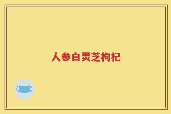 人参白灵芝枸杞