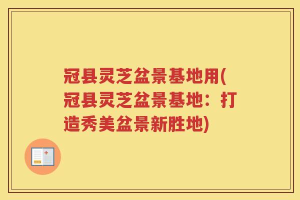 冠县灵芝盆景基地用(冠县灵芝盆景基地：打造秀美盆景新胜地)