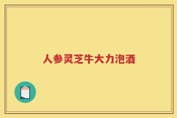 人参灵芝牛大力泡酒 人参灵芝牛大力泡酒
