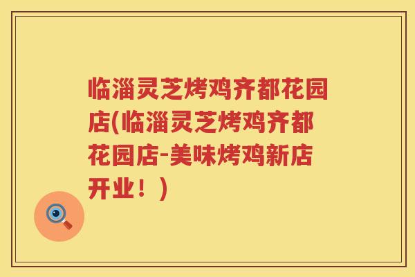 临淄灵芝烤鸡齐都花园店(临淄灵芝烤鸡齐都花园店-美味烤鸡新店开业！)