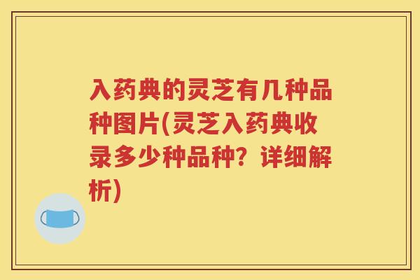 入药典的灵芝有几种品种图片(灵芝入药典收录多少种品种？详细解析)