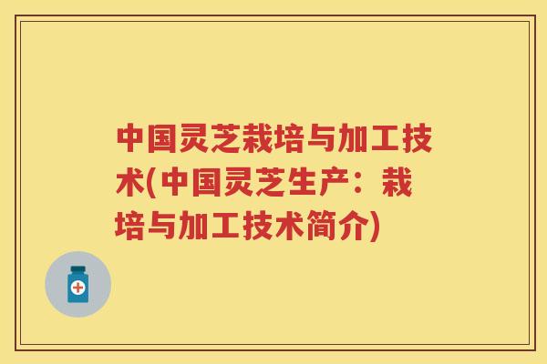 中国灵芝栽培与加工技术(中国灵芝生产：栽培与加工技术简介)