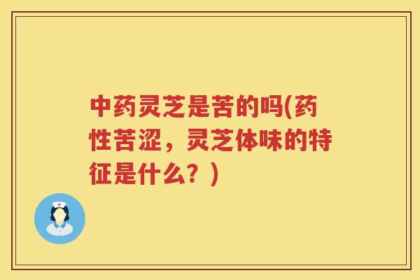 灵芝是苦的吗(苦涩，灵芝体味的特征是什么？)
