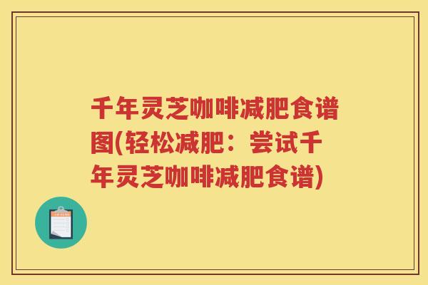 千年灵芝咖啡食谱图(轻松:尝试千年灵芝咖啡食谱) 千年灵芝咖啡食谱图(轻松:尝试千年灵芝咖啡食谱)