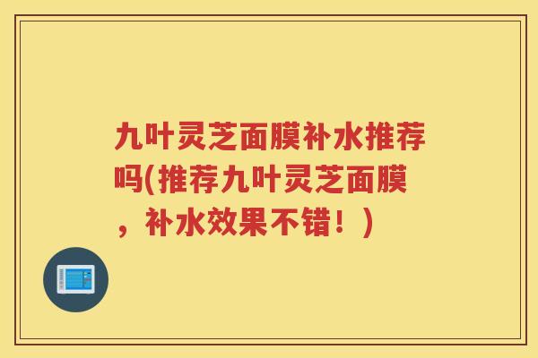 九叶灵芝面膜补水推荐吗(推荐九叶灵芝面膜，补水效果不错！)