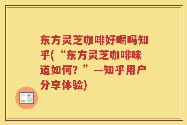 东方灵芝咖啡好喝吗知乎(“东方灵芝咖啡味道如何?”—知乎用户分享体验) 东方灵芝咖啡好喝吗知乎(“东方灵芝咖啡味道如何?”—知乎用户分享体验)