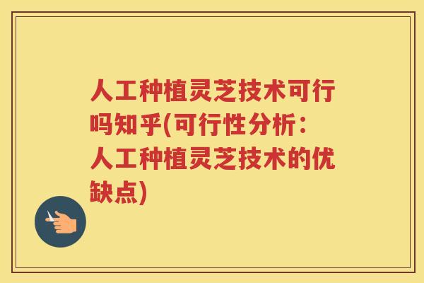 人工种植灵芝技术可行吗知乎(可行性分析:人工种植灵芝技术的优缺点) 人工种植灵芝技术可行吗知乎(可行性分析:人工种植灵芝技术的优缺点)
