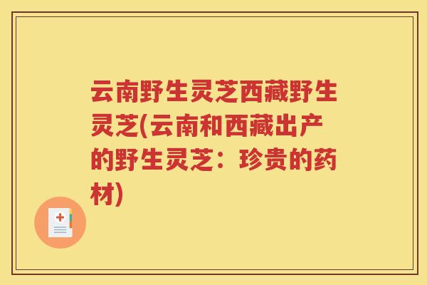 云南野生灵芝西藏野生灵芝(云南和西藏出产的野生灵芝：珍贵的药材)