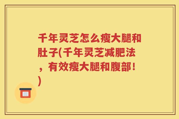 千年灵芝怎么瘦大腿和肚子(千年灵芝法，有效瘦大腿和腹部！)