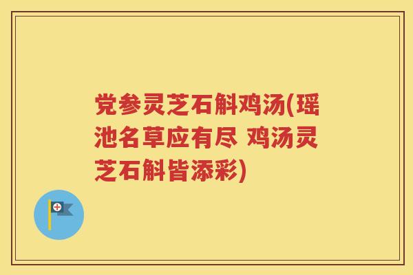 党参灵芝石斛鸡汤(瑶池名草应有尽 鸡汤灵芝石斛皆添彩)