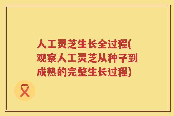 人工灵芝生长全过程(观察人工灵芝从种子到成熟的完整生长过程)