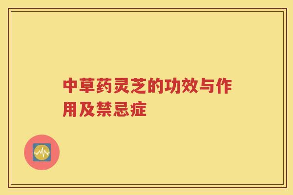 中草药灵芝的功效与作用及禁忌症