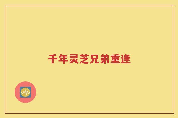 千年灵芝兄弟重逢