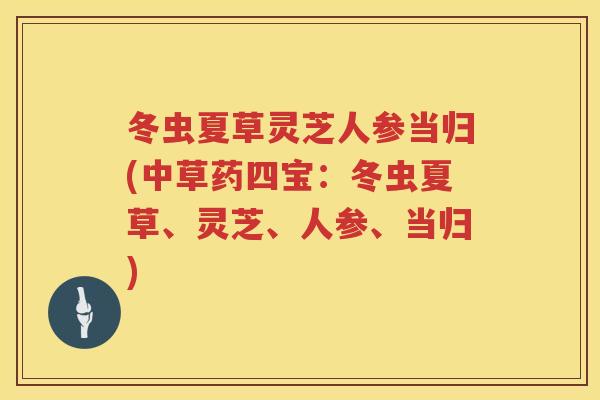 冬虫夏草灵芝人参当归(中草药四宝：冬虫夏草、灵芝、人参、当归)