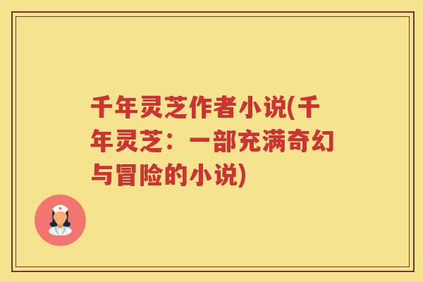 千年灵芝作者小说(千年灵芝：一部充满奇幻与冒险的小说)