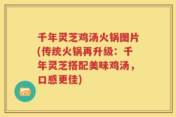 千年灵芝鸡汤火锅图片(传统火锅再升级:千年灵芝搭配美味鸡汤,口感更佳) 千年灵芝鸡汤火锅图片(传统火锅再升级:千年灵芝搭配美味鸡汤,口感更佳)