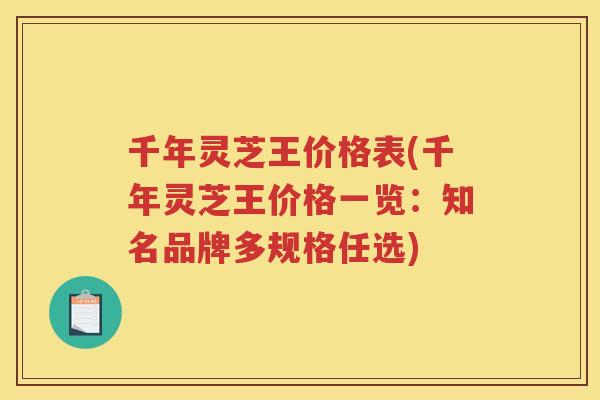 千年灵芝王价格表(千年灵芝王价格一览：知名品牌多规格任选)