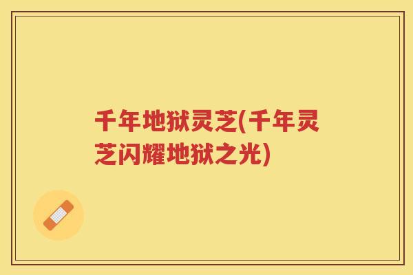 千年地狱灵芝(千年灵芝闪耀地狱之光)