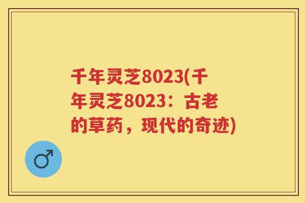 千年灵芝8023(千年灵芝8023：古老的草药，现代的奇迹)