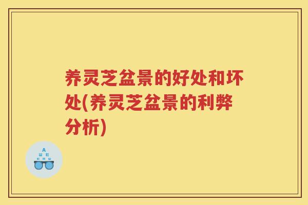 养灵芝盆景的好处和坏处(养灵芝盆景的利弊分析)