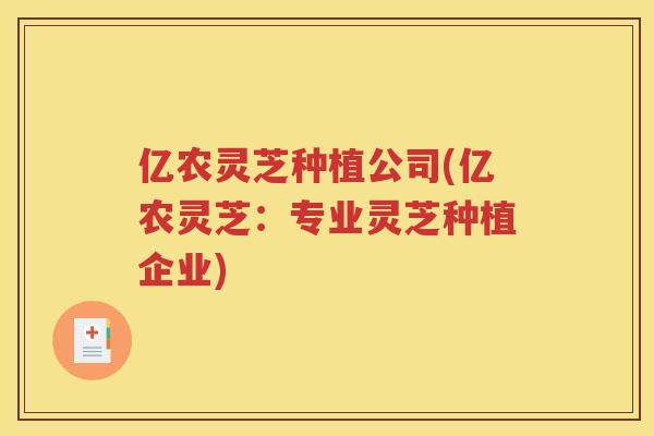 亿农灵芝种植公司(亿农灵芝：专业灵芝种植企业)