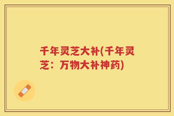 千年灵芝大补(千年灵芝：万物大补神药)