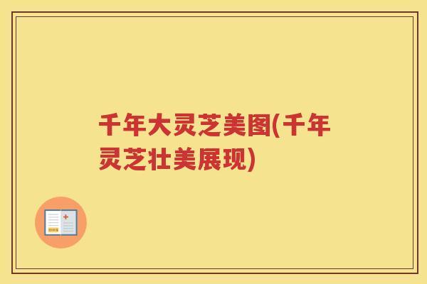 千年大灵芝美图(千年灵芝壮美展现)