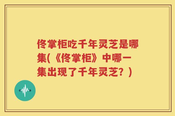 佟掌柜吃千年灵芝是哪集(《佟掌柜》中哪一集出现了千年灵芝？)