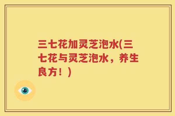 三七花加灵芝泡水(三七花与灵芝泡水，养生良方！)