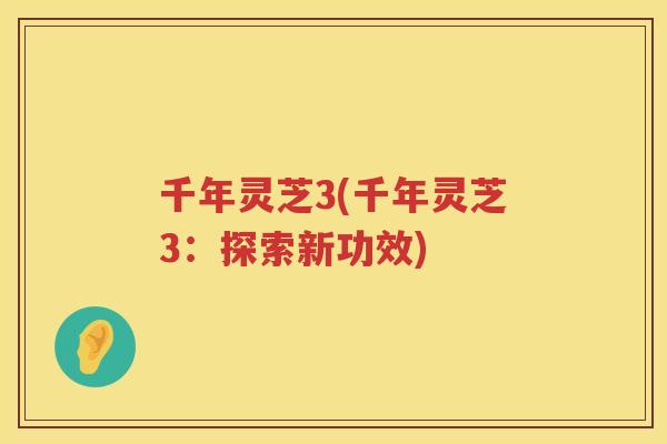 千年灵芝3(千年灵芝3：探索新功效)