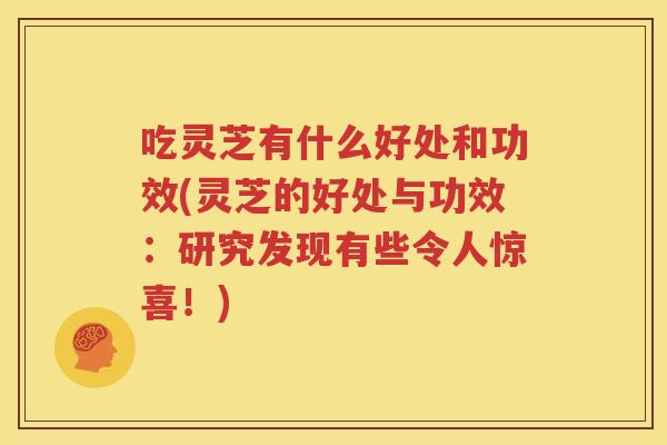 吃灵芝有什么好处和功效(灵芝的好处与功效：研究发现有些令人惊喜！)