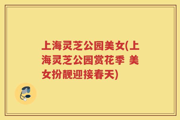 上海灵芝公园美女(上海灵芝公园赏花季 美女扮靓迎接春天)