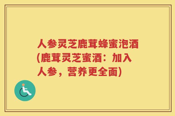 人参灵芝鹿茸蜂蜜泡酒(鹿茸灵芝蜜酒：加入人参，营养更全面)