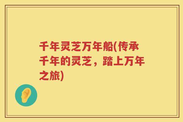 千年灵芝万年船(传承千年的灵芝，踏上万年之旅)