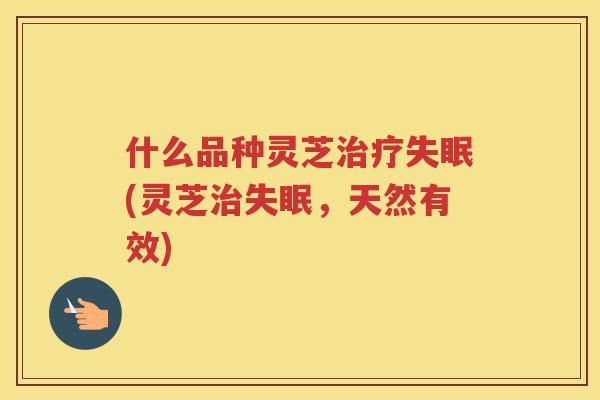 什么品种灵芝(灵芝,天然有效) 什么品种灵芝(灵芝,天然有效)