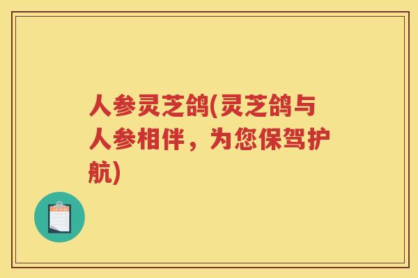人参灵芝鸽(灵芝鸽与人参相伴,为您保驾护航) 人参灵芝鸽(灵芝鸽与人参相伴,为您保驾护航)