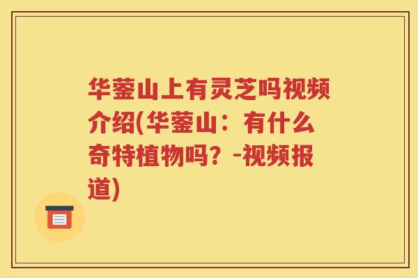 华蓥山上有灵芝吗视频介绍(华蓥山：有什么奇特植物吗？-视频报道)