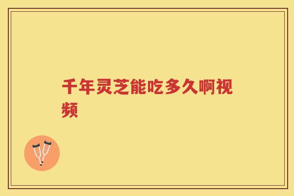 千年灵芝能吃多久啊视频
