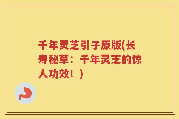 千年灵芝引子原版(长寿秘草：千年灵芝的惊人功效！)