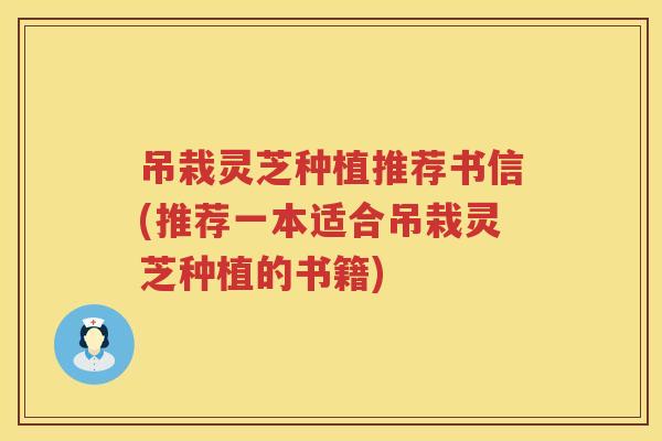 吊栽灵芝种植推荐书信(推荐一本适合吊栽灵芝种植的书籍)