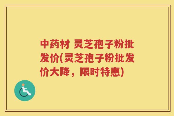材 灵芝孢子粉批发价(灵芝孢子粉批发价大降,限时特惠) 材 灵芝孢子粉批发价(灵芝孢子粉批发价大降,限时特惠)