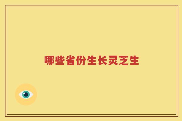 哪些省份生长灵芝生