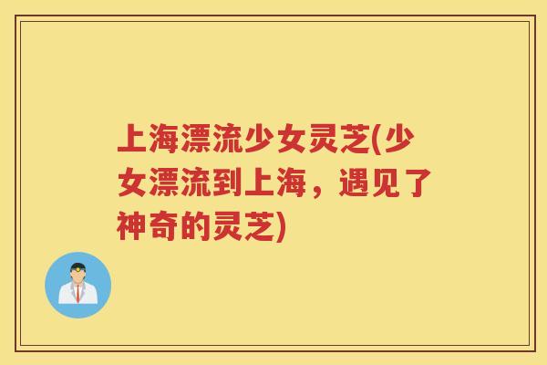上海漂流少女灵芝(少女漂流到上海，遇见了神奇的灵芝)