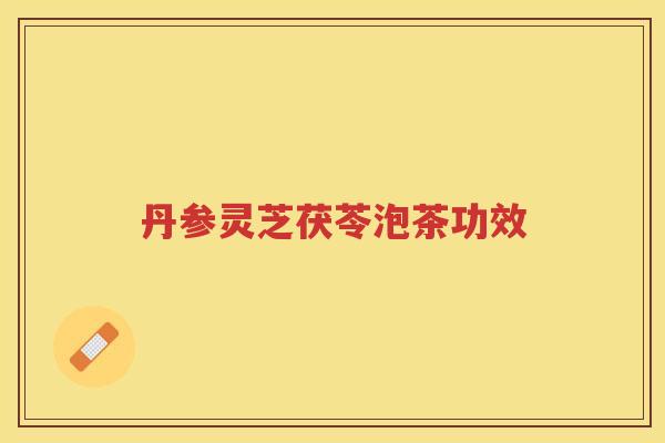 丹参灵芝茯苓泡茶功效