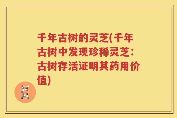 千年古树的灵芝(千年古树中发现珍稀灵芝：古树存活证明其药用价值)