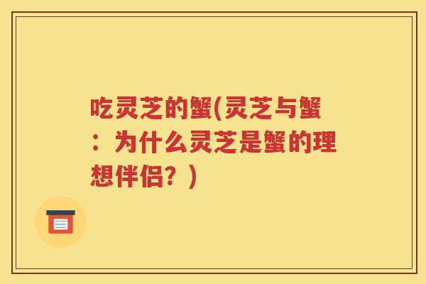 吃灵芝的蟹(灵芝与蟹:为什么灵芝是蟹的理想伴侣?) 吃灵芝的蟹(灵芝与蟹:为什么灵芝是蟹的理想伴侣?)