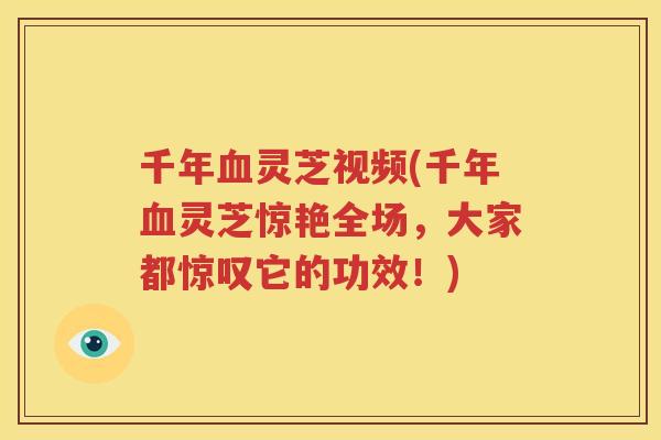 千年灵芝视频(千年灵芝惊艳全场，大家都惊叹它的功效！)