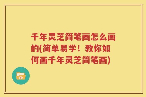 千年灵芝简笔画怎么画的(简单易学！教你如何画千年灵芝简笔画)