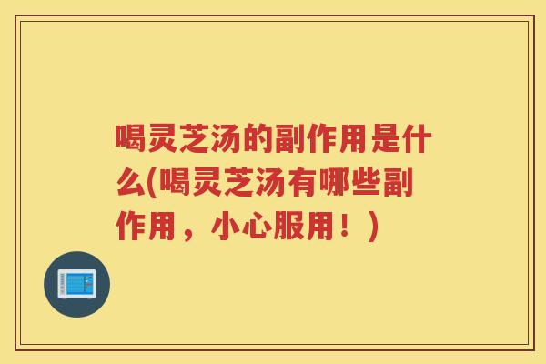 喝灵芝汤的副作用是什么(喝灵芝汤有哪些副作用，小心服用！)