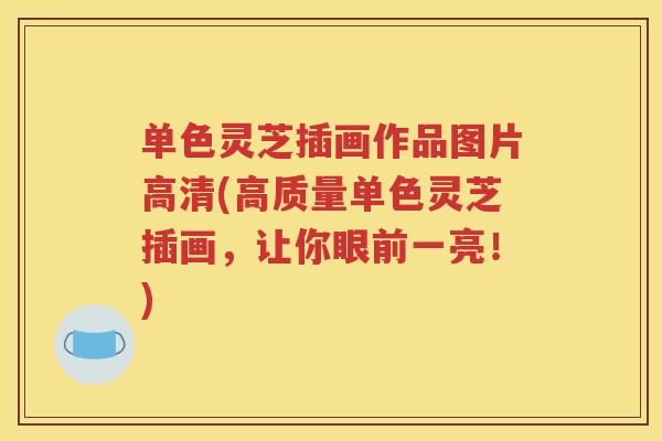 单色灵芝插画作品图片高清(高质量单色灵芝插画,让你眼前一亮!) 单色灵芝插画作品图片高清(高质量单色灵芝插画,让你眼前一亮!)